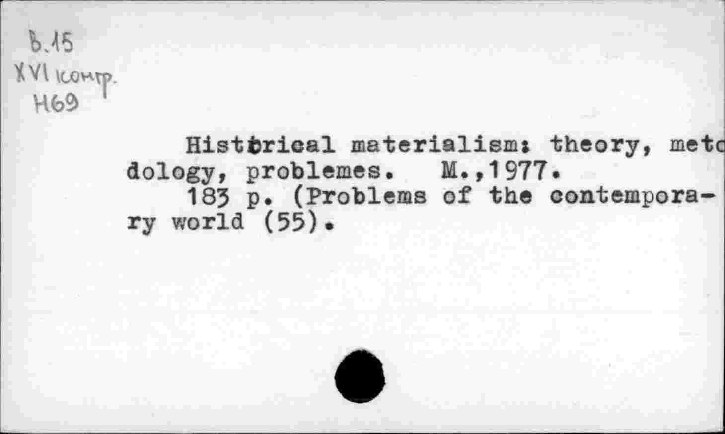 ﻿XVI KXMn>.
Historical materialism! theory, mete dology, problèmes. M.,1977»
185 ₽• (Problems of the contemporary world (55)•